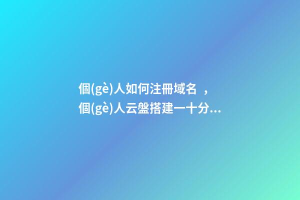 個(gè)人如何注冊域名，個(gè)人云盤搭建一十分鐘快速申請域名
